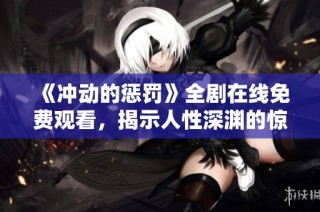 《冲动的惩罚》全剧在线免费观看，揭示人性深渊的惊悚之旅