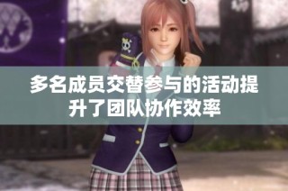多名成员交替参与的活动提升了团队协作效率