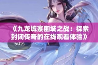 《九龙城寨围城之战：探索封闭传奇的在线观看体验》