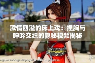 激情四溢的床上戏：捏胸与呻吟交织的隐秘视频揭秘