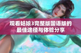 观看姑娘3完整版国语版的最佳途径与体验分享