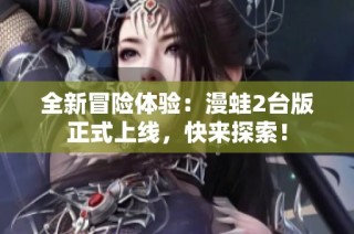 全新冒险体验：漫蛙2台版正式上线，快来探索！