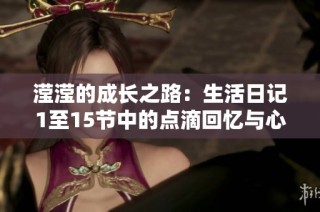 滢滢的成长之路：生活日记1至15节中的点滴回忆与心路历程
