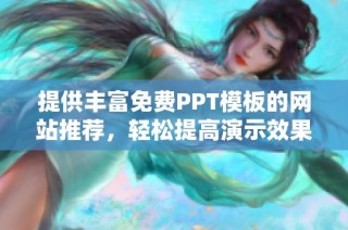提供丰富免费PPT模板的网站推荐，轻松提高演示效果