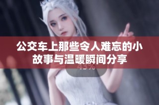 公交车上那些令人难忘的小故事与温暖瞬间分享