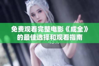 免费观看完整电影《成全》的最佳选择和观看指南