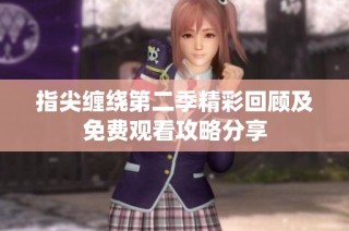 指尖缠绕第二季精彩回顾及免费观看攻略分享