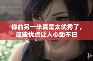 你的另一半真是太优秀了，这些优点让人心动不已