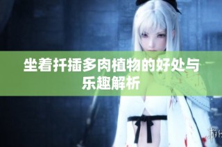 坐着扦插多肉植物的好处与乐趣解析