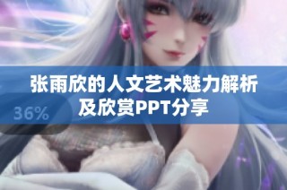 张雨欣的人文艺术魅力解析及欣赏PPT分享
