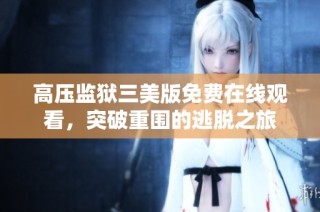 高压监狱三美版免费在线观看，突破重围的逃脱之旅