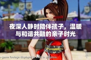 夜深人静时陪伴孩子，温暖与和谐共融的亲子时光