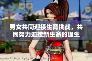 男女共同迎接生育挑战，共同努力迎接新生命的诞生