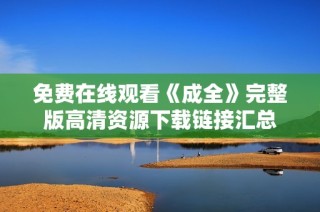 免费在线观看《成全》完整版高清资源下载链接汇总