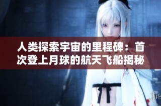 人类探索宇宙的里程碑：首次登上月球的航天飞船揭秘