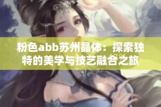 粉色abb苏州晶体：探索独特的美学与技艺融合之旅