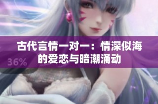 古代言情一对一：情深似海的爱恋与暗潮涌动