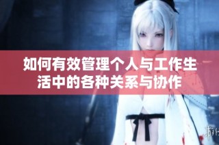 如何有效管理个人与工作生活中的各种关系与协作