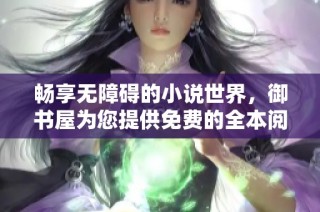畅享无障碍的小说世界，御书屋为您提供免费的全本阅读体验