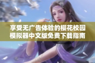 享受无广告体验的樱花校园模拟器中文版免费下载指南