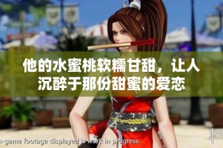 他的水蜜桃软糯甘甜，让人沉醉于那份甜蜜的爱恋