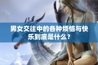 男女交往中的各种烦恼与快乐到底是什么？