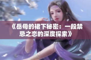 《岳母的裙下秘密：一段禁忌之恋的深度探索》