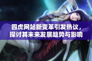 四虎网站新变革引发热议，探讨其未来发展趋势与影响力