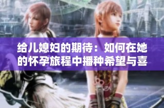给儿媳妇的期待：如何在她的怀孕旅程中播种希望与喜悦