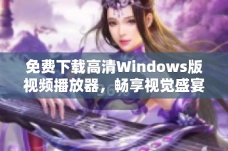 免费下载高清Windows版视频播放器，畅享视觉盛宴