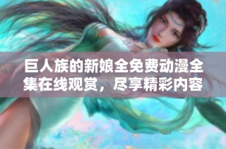 巨人族的新娘全免费动漫全集在线观赏，尽享精彩内容与扣人心弦的剧情