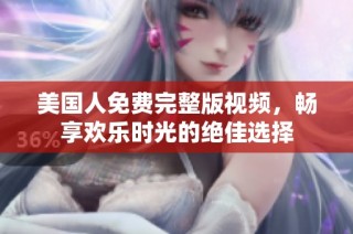 美国人免费完整版视频，畅享欢乐时光的绝佳选择