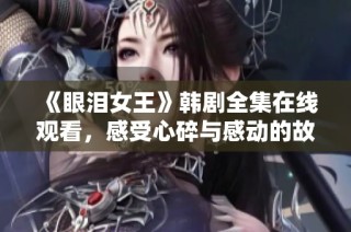 《眼泪女王》韩剧全集在线观看，感受心碎与感动的故事