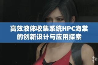 高效液体收集系统HPC海棠的创新设计与应用探索
