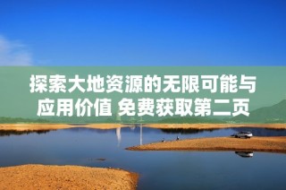 探索大地资源的无限可能与应用价值 免费获取第二页内容