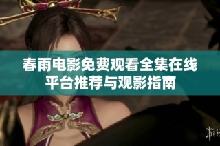 春雨电影免费观看全集在线平台推荐与观影指南