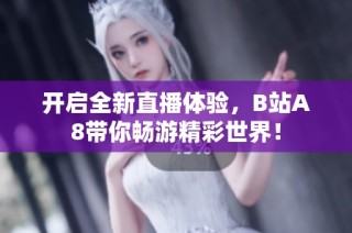 开启全新直播体验，B站A8带你畅游精彩世界！