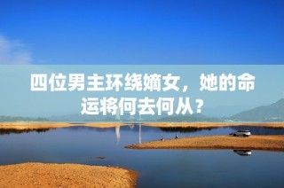 四位男主环绕嫡女，她的命运将何去何从？