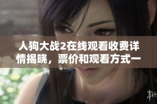 人狗大战2在线观看收费详情揭晓，票价和观看方式一览