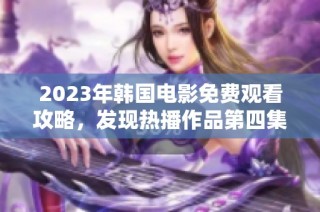 2023年韩国电影免费观看攻略，发现热播作品第四集！