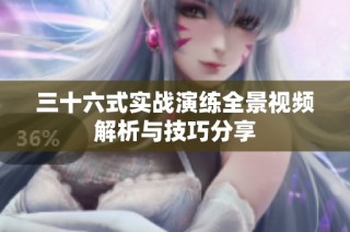 三十六式实战演练全景视频解析与技巧分享