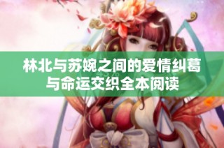 林北与苏婉之间的爱情纠葛与命运交织全本阅读