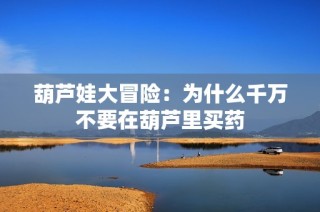 葫芦娃大冒险：为什么千万不要在葫芦里买药
