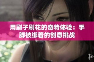 用刷子刷花的奇特体验：手脚被绑着的创意挑战