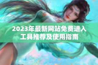 2023年最新网站免费进入工具推荐及使用指南