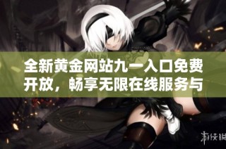 全新黄金网站九一入口免费开放，畅享无限在线服务与资源