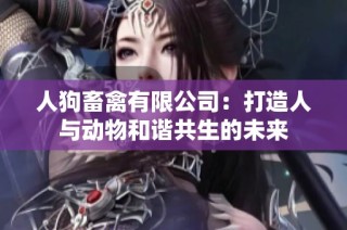 人狗畜禽有限公司：打造人与动物和谐共生的未来