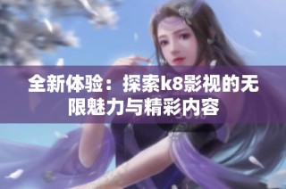 全新体验：探索k8影视的无限魅力与精彩内容