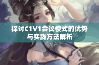 探讨C1V1会议模式的优势与实践方法解析