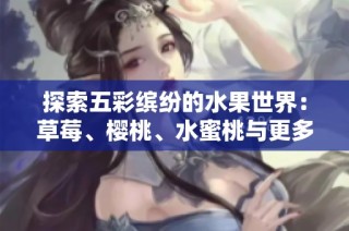 探索五彩缤纷的水果世界：草莓、樱桃、水蜜桃与更多美味果实的魅力